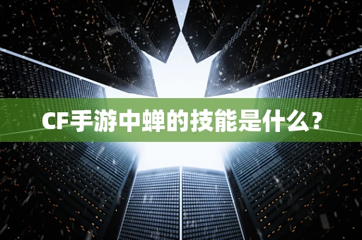 CF手游中蝉的技能是什么？