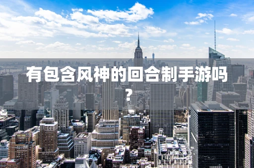 有包含风神的回合制手游吗？