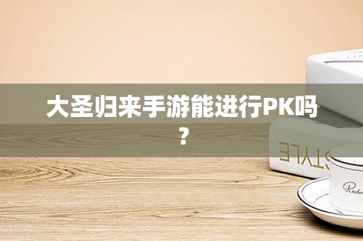 大圣归来手游能进行PK吗？