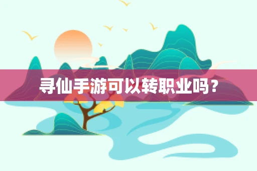 寻仙手游可以转职业吗？