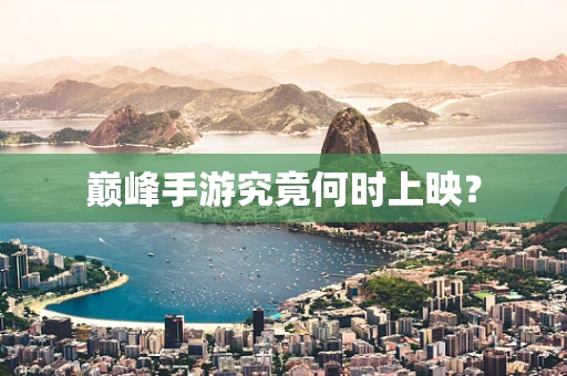 巅峰手游究竟何时上映？