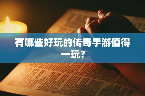 有哪些好玩的传奇手游值得一玩？