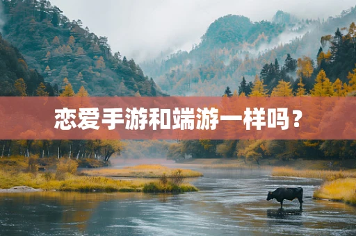 恋爱手游和端游一样吗？