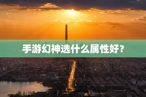 手游幻神选什么属性好？