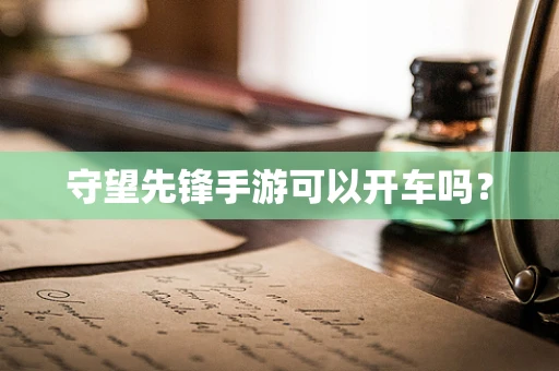 守望先锋手游可以开车吗？