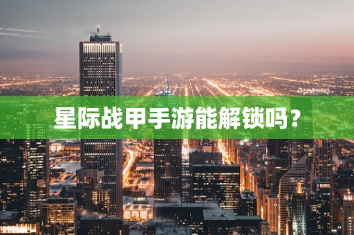 星际战甲手游能解锁吗？