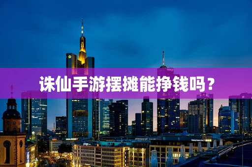 诛仙手游摆摊能挣钱吗？