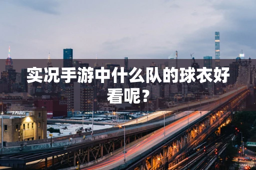 实况手游中什么队的球衣好看呢？