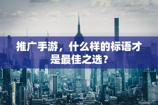推广手游，什么样的标语才是最佳之选？