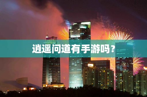 逍遥问道有手游吗？