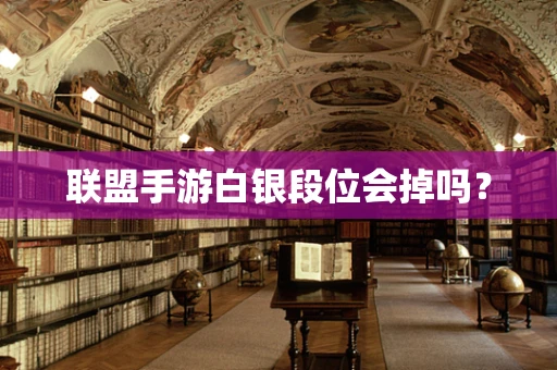 联盟手游白银段位会掉吗？