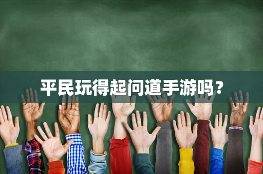 平民玩得起问道手游吗？