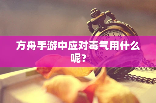 方舟手游中应对毒气用什么呢？