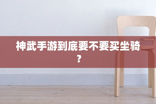 神武手游到底要不要买坐骑？