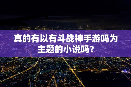 真的有以有斗战神手游吗为主题的小说吗？
