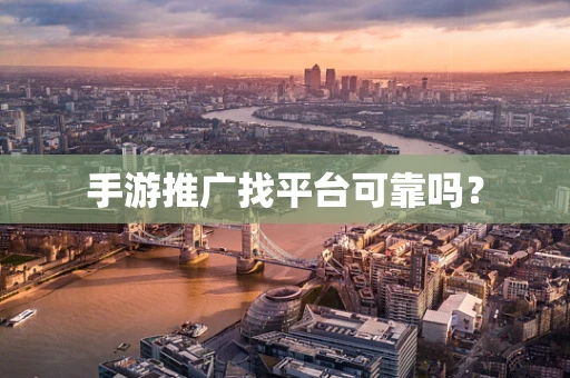 手游推广找平台可靠吗？