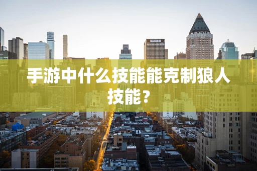 手游中什么技能能克制狼人技能？