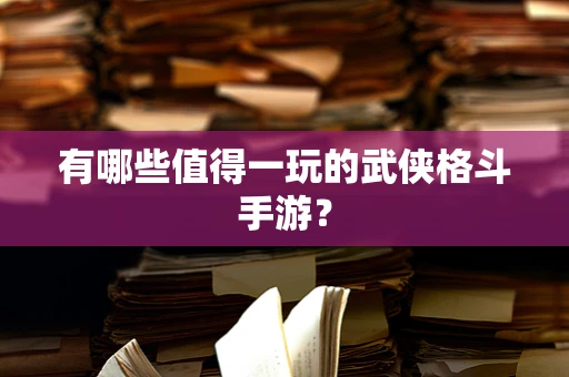 有哪些值得一玩的武侠格斗手游？