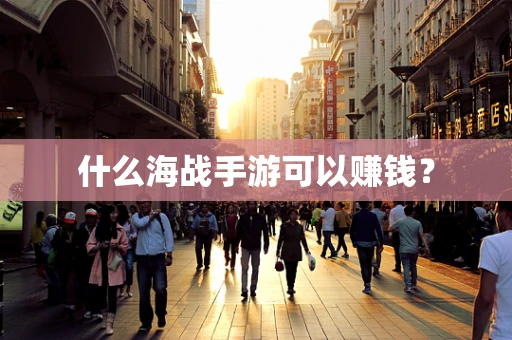 什么海战手游可以赚钱？