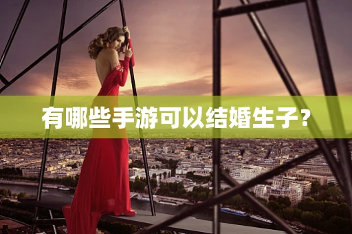 有哪些手游可以结婚生子？
