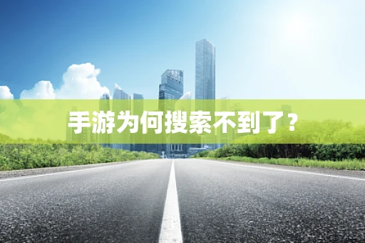手游为何搜索不到了？