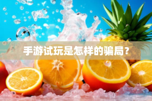 手游试玩是怎样的骗局？