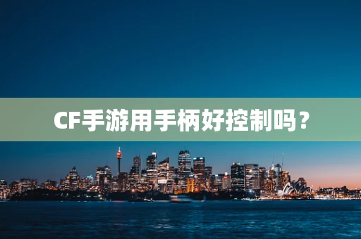 CF手游用手柄好控制吗？