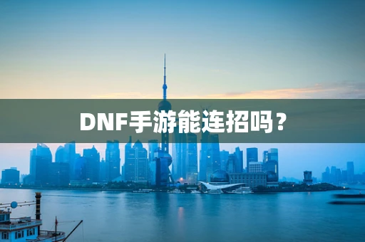 DNF手游能连招吗？