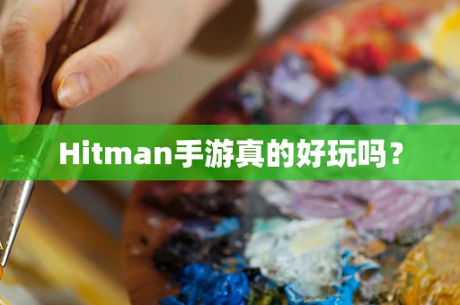 Hitman手游真的好玩吗？