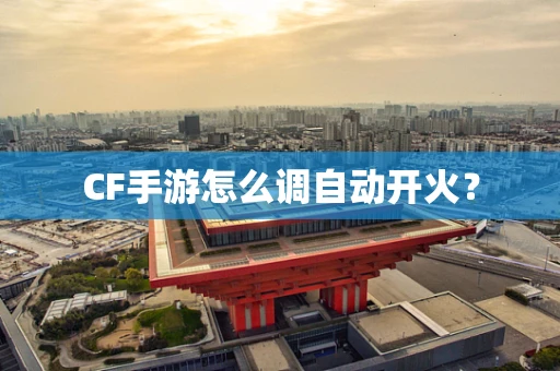 CF手游怎么调自动开火？