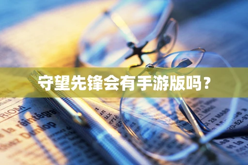 守望先锋会有手游版吗？