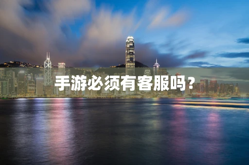 手游必须有客服吗？