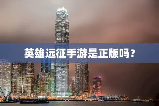英雄远征手游是正版吗？