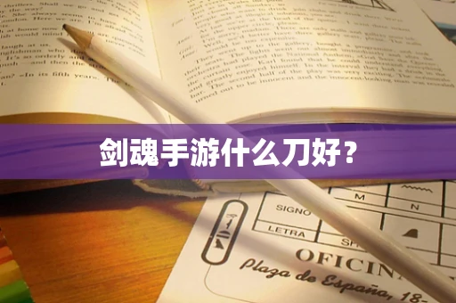 剑魂手游什么刀好？