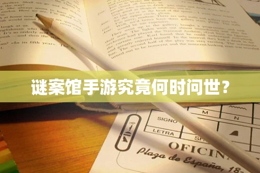 谜案馆手游究竟何时问世？