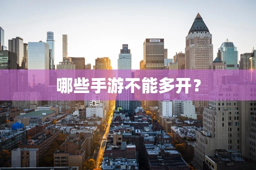 哪些手游不能多开？