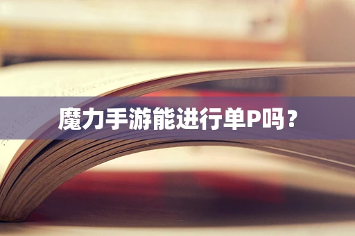 魔力手游能进行单P吗？