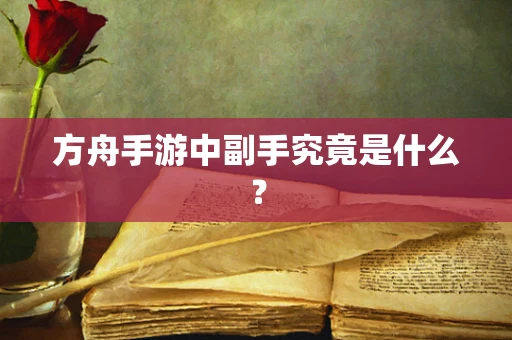 方舟手游中副手究竟是什么？