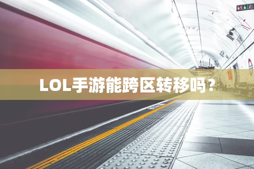 LOL手游能跨区转移吗？