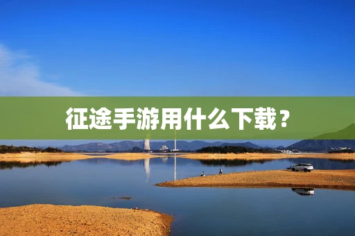 征途手游用什么下载？