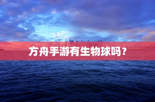 方舟手游有生物球吗？
