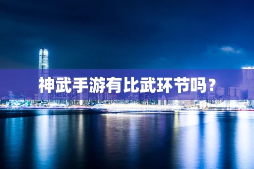 神武手游有比武环节吗？
