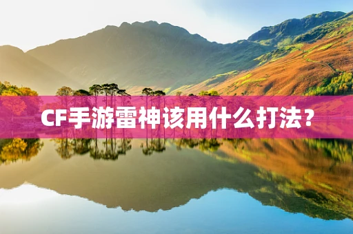 CF手游雷神该用什么打法？