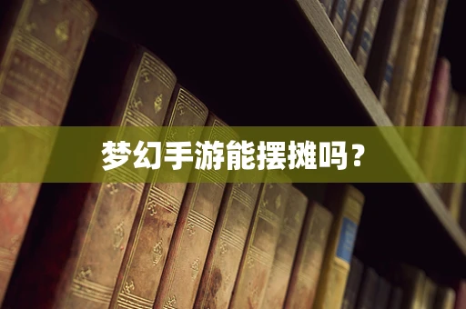 梦幻手游能摆摊吗？