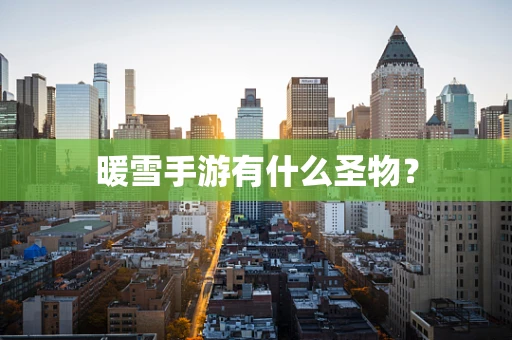 暖雪手游有什么圣物？