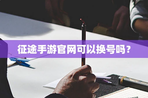 征途手游官网可以换号吗？