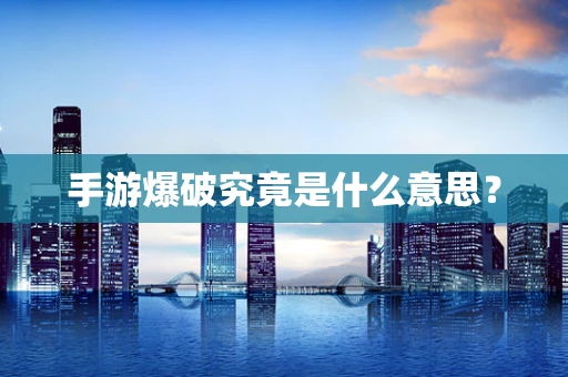 手游爆破究竟是什么意思？