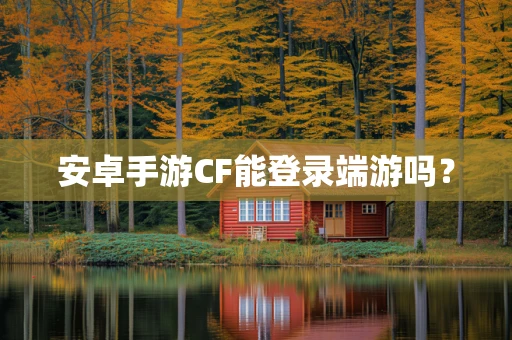 安卓手游CF能登录端游吗？