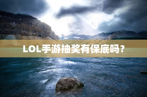LOL手游抽奖有保底吗？