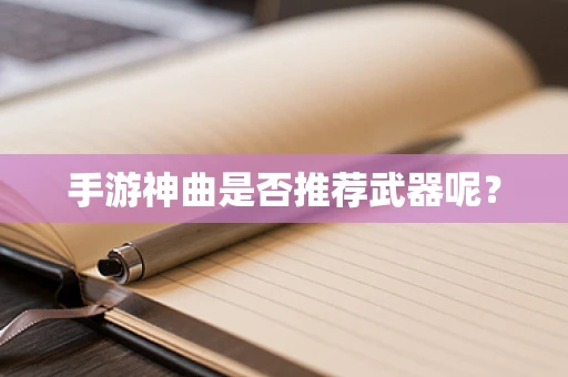 手游神曲是否推荐武器呢？